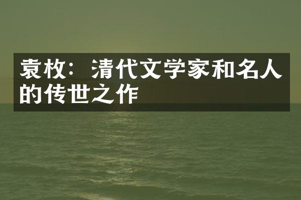 袁枚：清代文学家和名人的传世之作