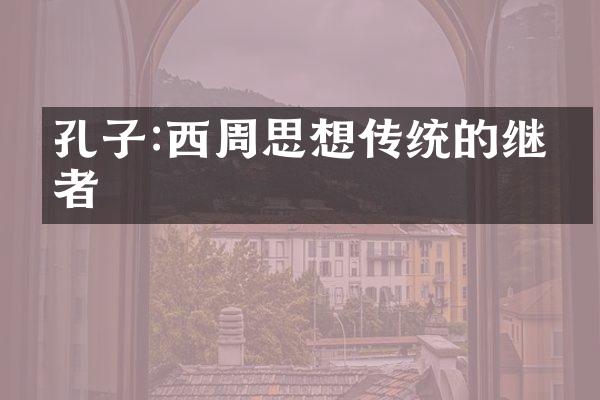 孔子:西周思想传统的继承者