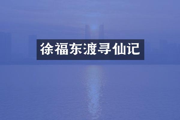 徐福东渡寻仙记