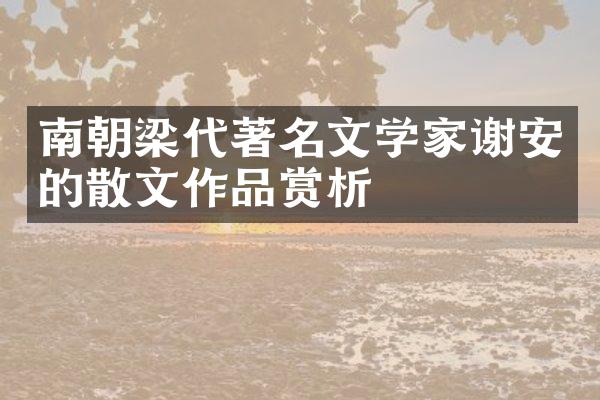 南朝梁代著名文学家谢安的散文作品赏析