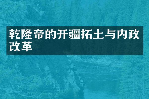乾隆帝的开疆拓土与内政改革