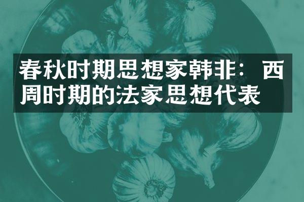 春秋时期思想家韩非：西周时期的法家思想代表