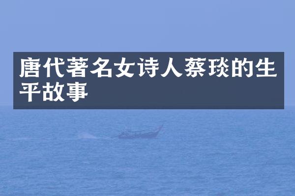唐代著名女诗人蔡琰的生平故事