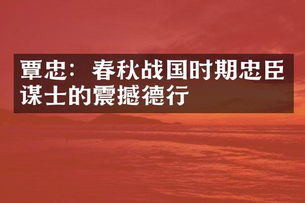 覃忠：春秋战国时期忠臣谋士的震撼德行