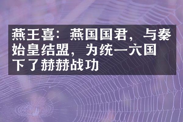 燕王喜：燕国国君，与秦始皇结盟，为统一六国立下了赫赫战功