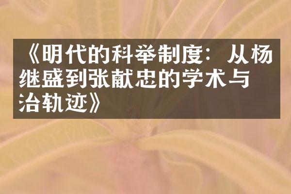 《明代的科举制度：从杨继盛到张献忠的学术与政治轨迹》