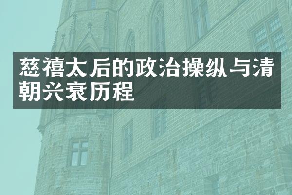 慈禧太后的政治操纵与清朝兴衰历程