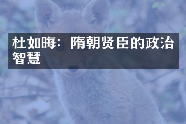 杜如晦：隋朝贤臣的政治智慧