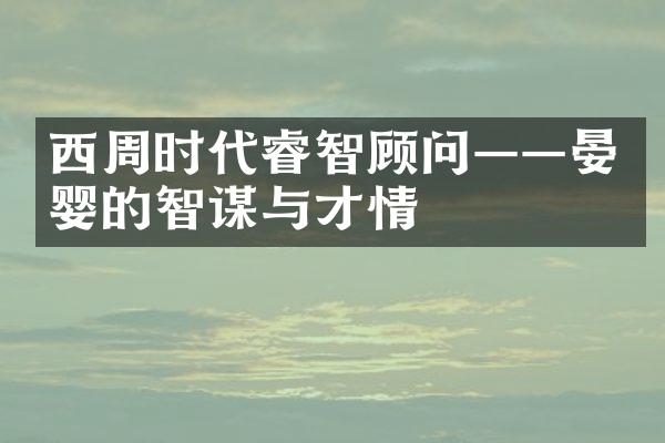 西周时代睿智顾问&mdash;&mdash;晏婴的智谋与才情