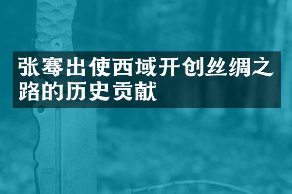 张骞出使西域开创丝绸之路的历史贡献
