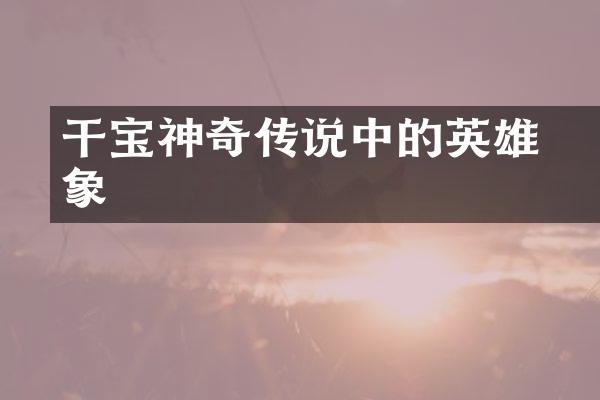 &laquo;干宝神奇传说中的英雄形象&raquo;