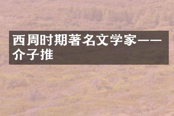 西周时期著名文学家&mdash;&mdash;介子推