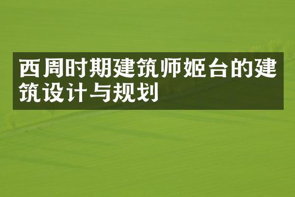 西周时期建筑师姬台的建筑设计与规划