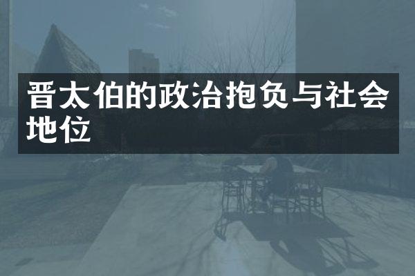 晋太伯的政治抱负与社会地位