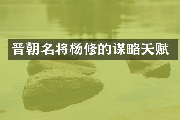 晋朝名将杨修的谋略天赋