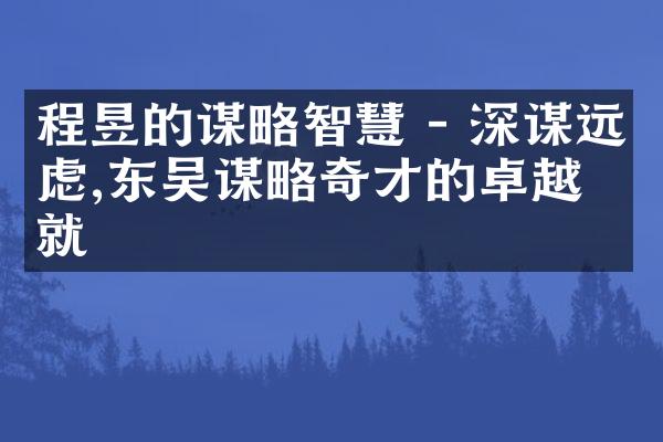 程昱的谋略智慧 - 深谋远虑,东吴谋略奇才的卓越成就