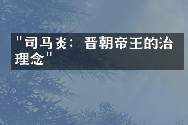"司马炎：晋朝帝王的治国理念"