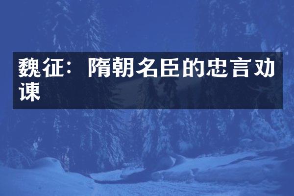 魏征：隋朝名臣的忠言劝谏