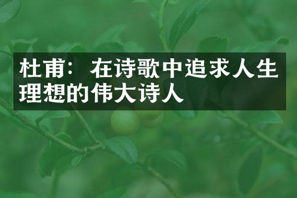 杜甫：在诗歌中追求人生理想的伟大诗人