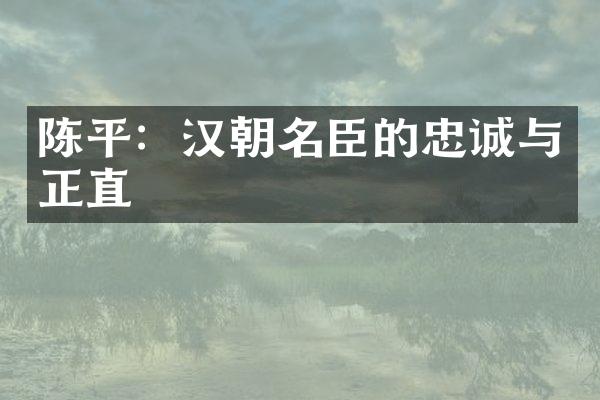 陈平：汉朝名臣的忠诚与正直