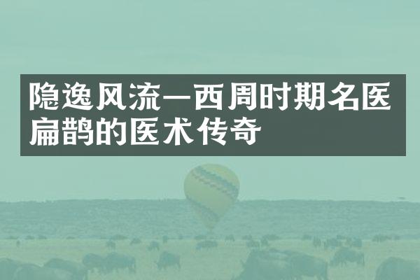 隐逸风流&mdash;西周时期名医扁鹊的医术传奇