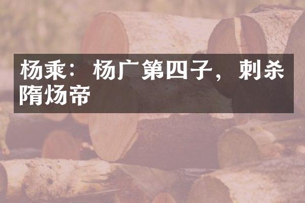 杨乘：杨广第四子，刺杀隋炀帝