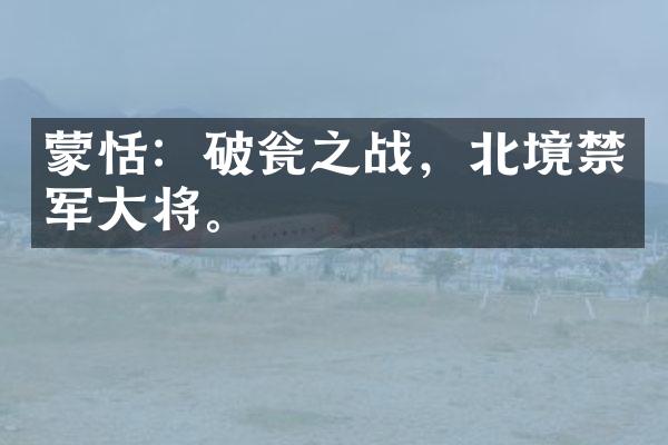 蒙恬：破瓮之战，北境禁军大将。