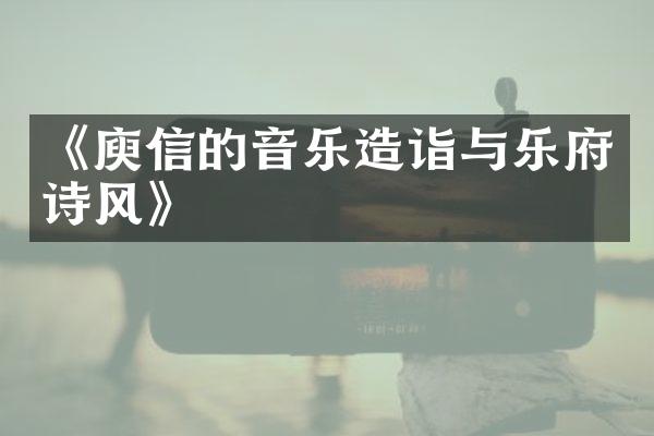 《庾信的音乐造诣与乐府诗风》