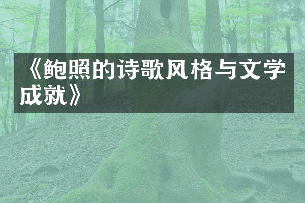 《鲍照的诗歌风格与文学成就》