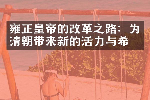 雍正皇帝的改革之路：为清朝带来新的活力与希望