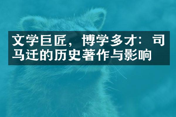 文学巨匠，博学多才：司马迁的历史著作与影响