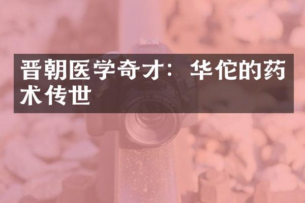 晋朝医学奇才：华佗的药术传世