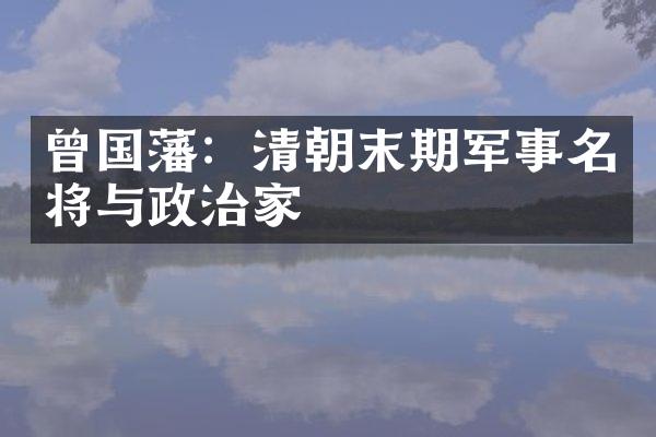 曾国藩：清朝末期军事名将与政治家