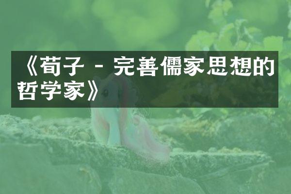 《荀子 - 完善儒家思想的哲学家》