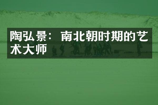 陶弘景：南北朝时期的艺术大师