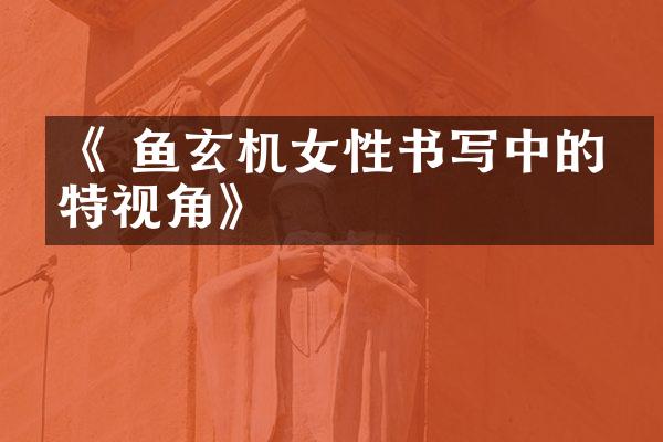 《 鱼玄机女性书写中的独特视角》