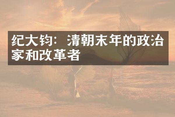 纪大钧：清朝末年的政治家和改革者