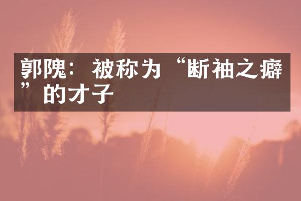 郭隗：被称为&ldquo;断袖之癖&rdquo;的才子