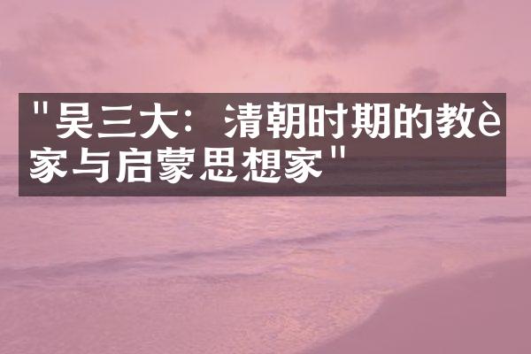 "吴三大：清朝时期的教育家与启蒙思想家"