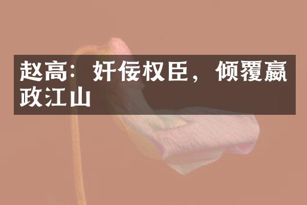 赵高：奸佞权臣，倾覆嬴政江山