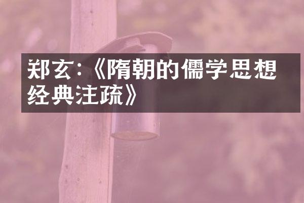 郑玄:《隋朝的儒学思想与经典注疏》