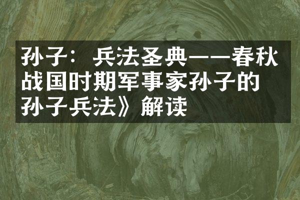 孙子：兵法圣典&mdash;&mdash;春秋战国时期军事家孙子的《孙子兵法》解读