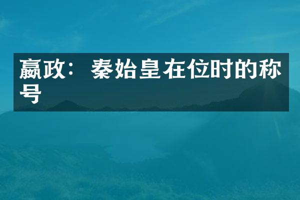 嬴政：秦始皇在位时的称号