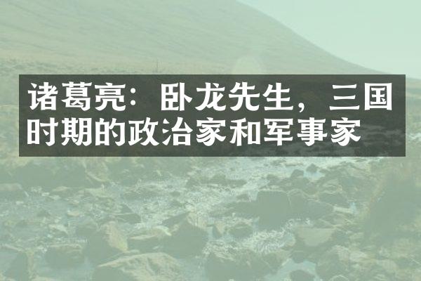 诸葛亮：卧龙先生，三国时期的政治家和军事家