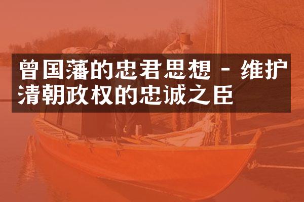 曾国藩的忠君思想 - 维护清朝政权的忠诚之臣