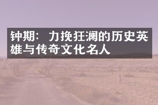 钟期：力挽狂澜的历史英雄与传奇文化名人