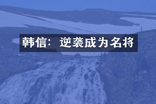 韩信：逆袭成为名将