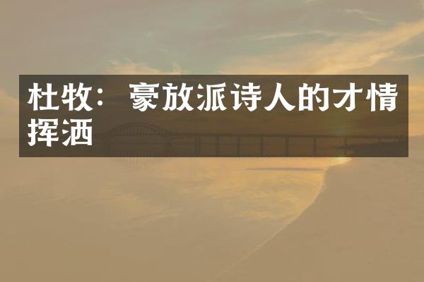 杜牧：豪放派诗人的才情挥洒