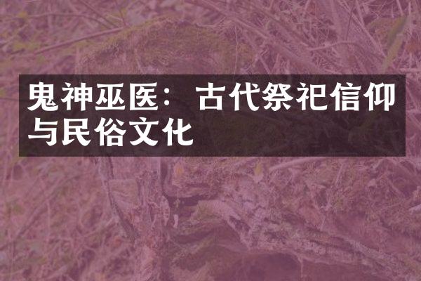 鬼神巫医：古代祭祀信仰与民俗文化