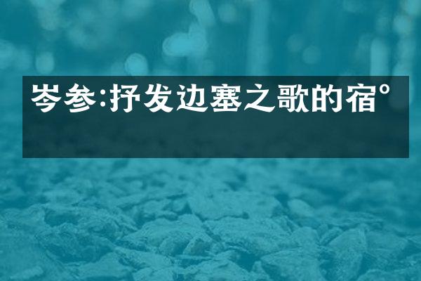 岑参:抒发边塞之歌的宿将